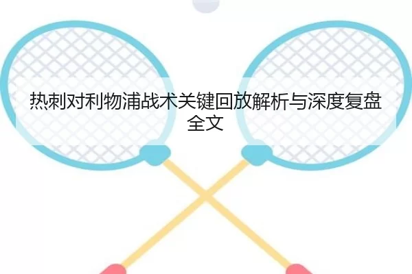 热刺对利物浦战术关键回放解析与深度复盘全文