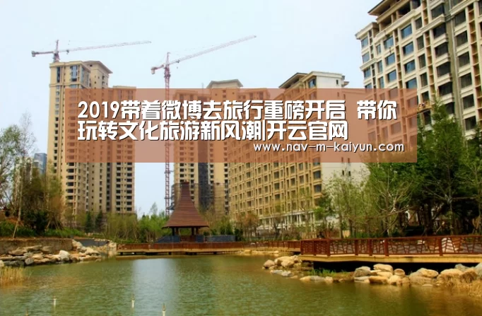 2019带着微博去旅行重磅开启 带你玩转文化旅游新风潮|开云官网(图2) 开云平台